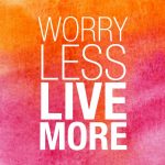 Worry less, Live more